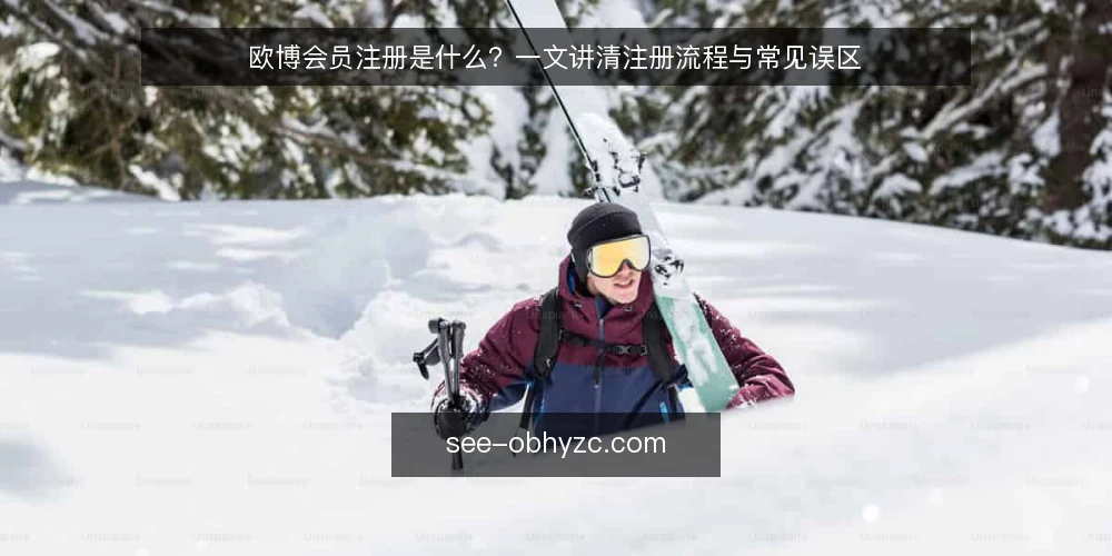 欧博会员注册是什么?一文讲清注册流程与常见误区 — 欧博会员注册是什么? 配图