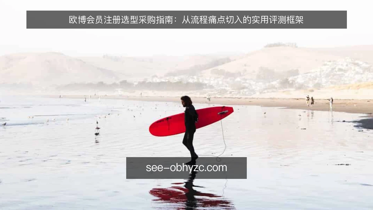 欧博会员注册选型采购指南：从流程痛点切入的实用评测框架