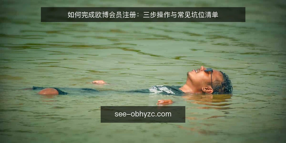 如何完成欧博会员注册:三步操作与常见坑位清单 — 为什么现在需要重新核对注册流程 配图