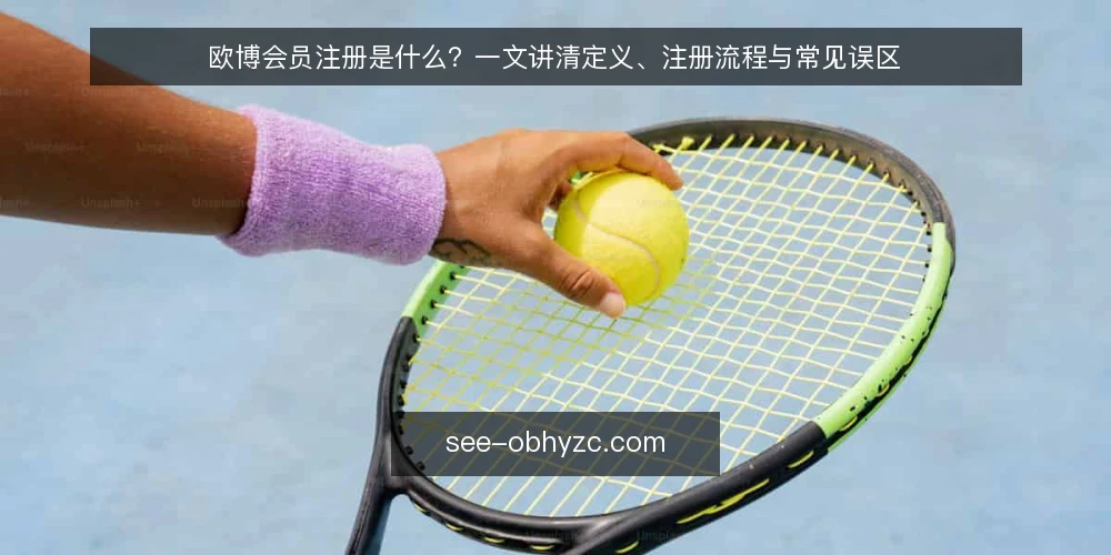 欧博会员注册是什么？一文讲清定义、注册流程与常见误区 — 什么是欧博会员注册 配图