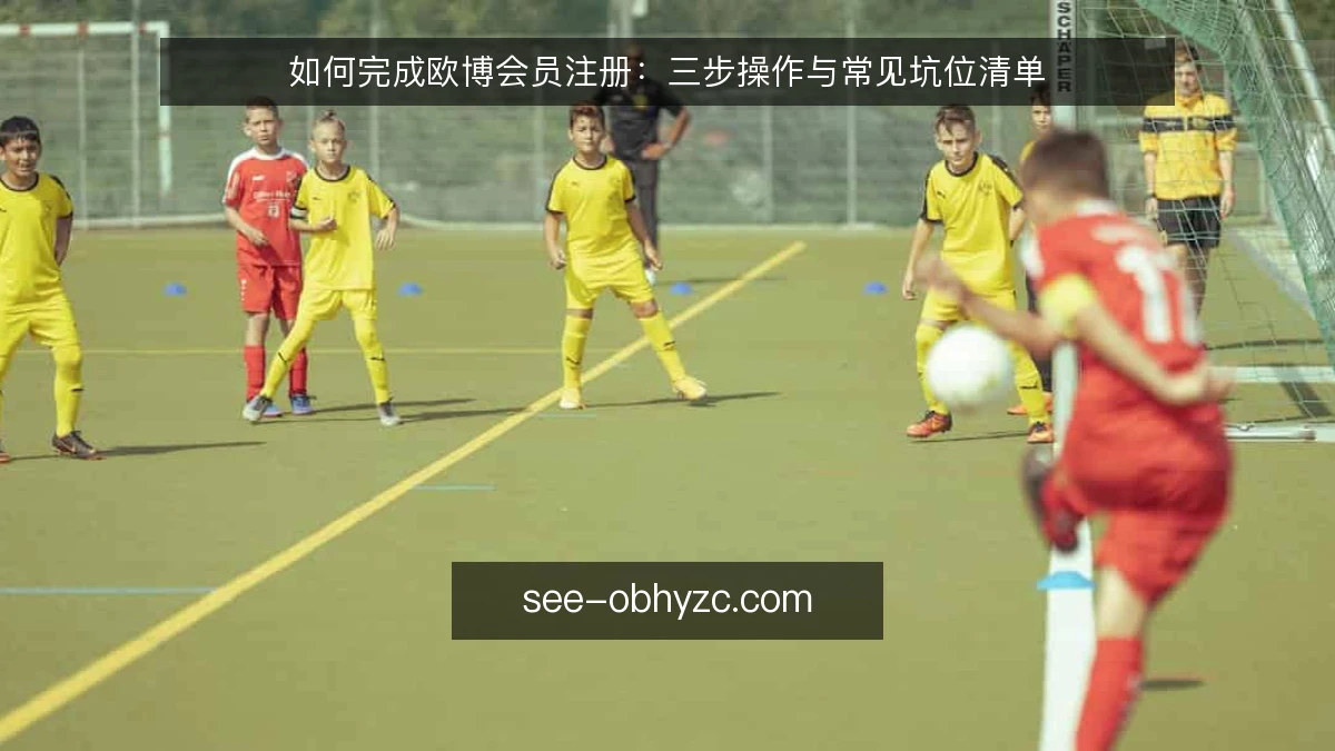 如何完成欧博会员注册：三步操作与常见坑位清单