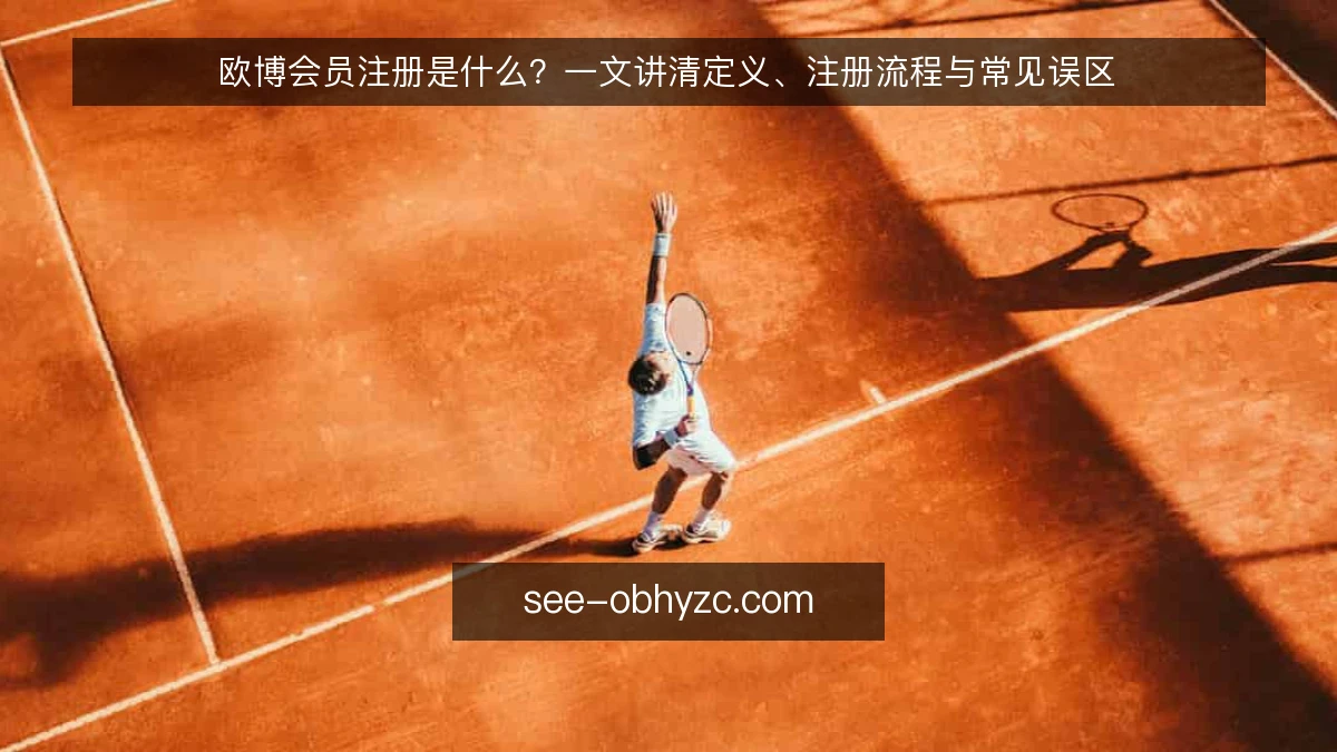 欧博会员注册是什么？一文讲清定义、注册流程与常见误区