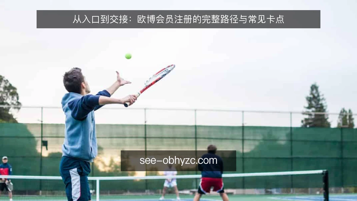 从入口到交接：欧博会员注册的完整路径与常见卡点