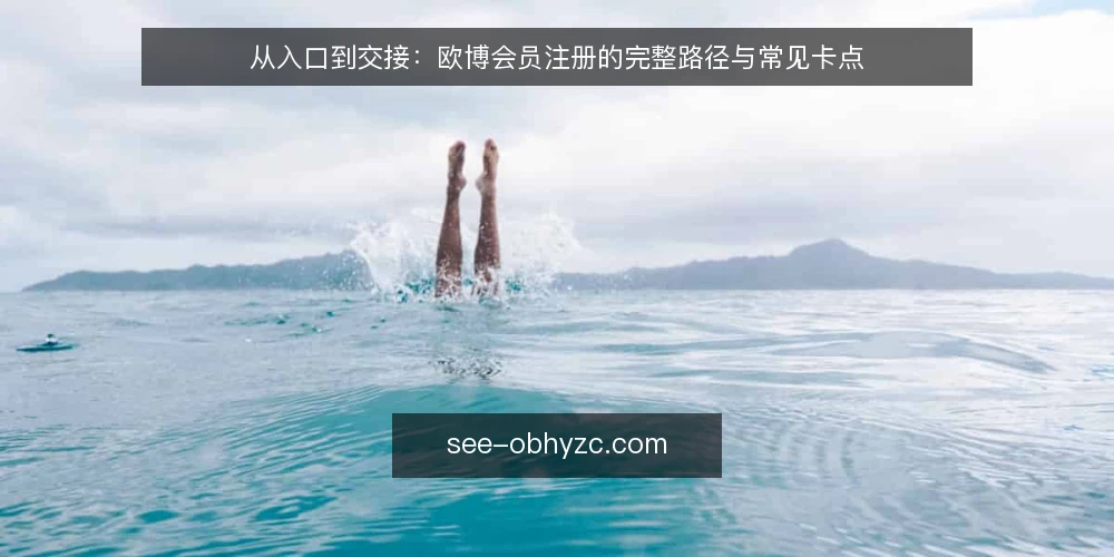 从入口到交接：欧博会员注册的完整路径与常见卡点 — 注册入口的现状与困惑 配图