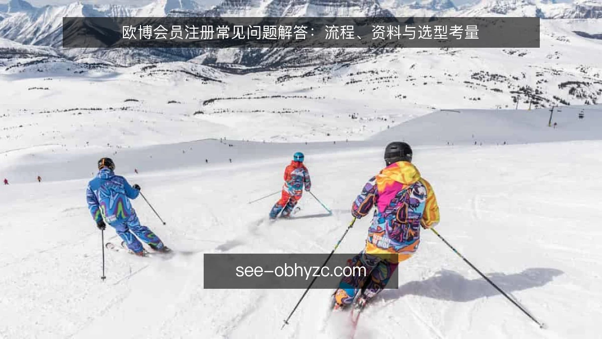 欧博会员注册常见问题解答：流程、资料与选型考量