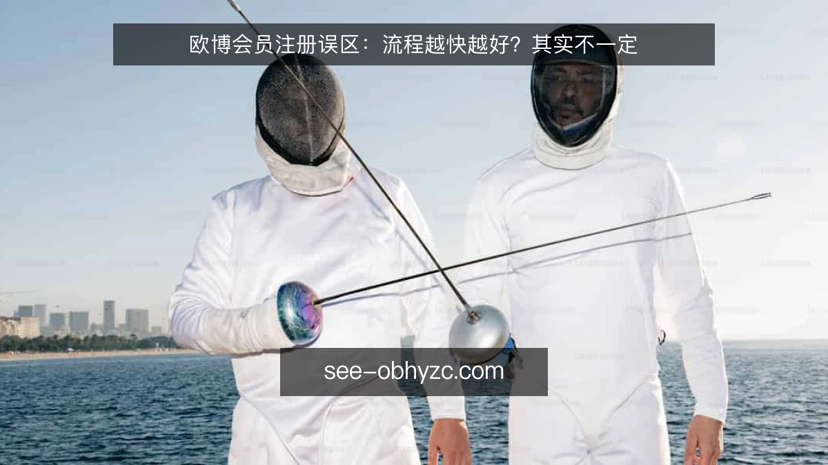 欧博会员注册误区：流程越快越好？其实不一定