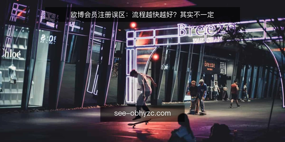 欧博会员注册误区：流程越快越好？其实不一定 — 误区：注册流程越快越好 配图
