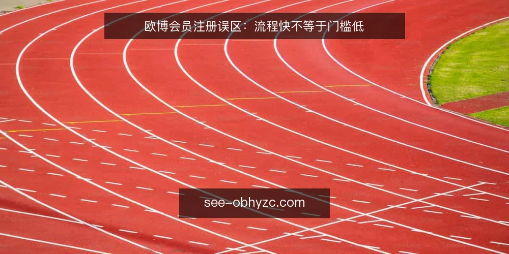 欧博会员注册误区:流程快不等于门槛低 — 误区一:注册流程快就等于门槛低 配图