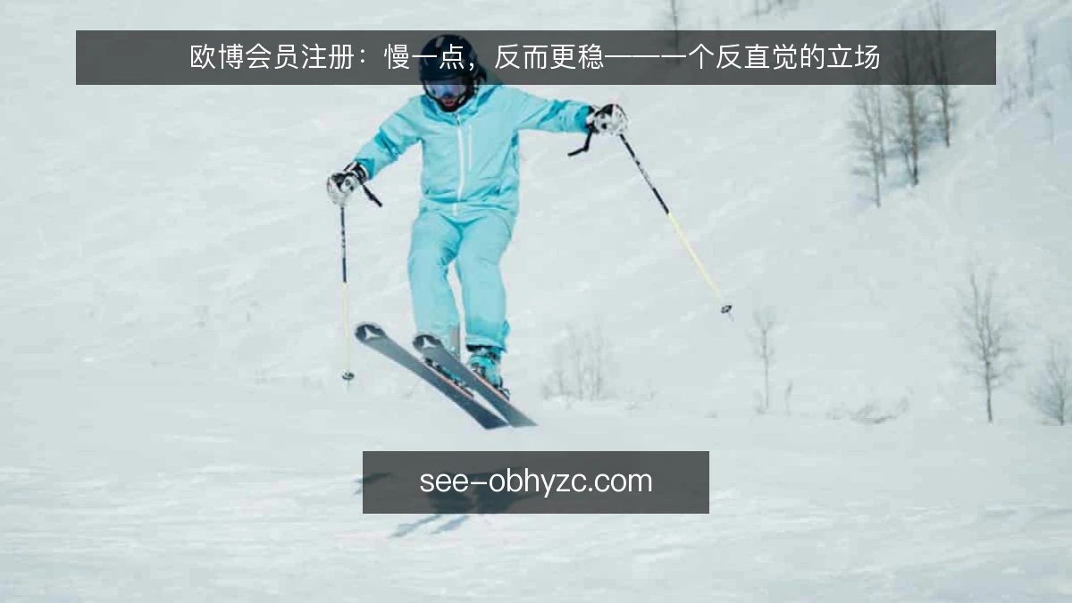 欧博会员注册:慢一点,反而更稳——一个反直觉的立场