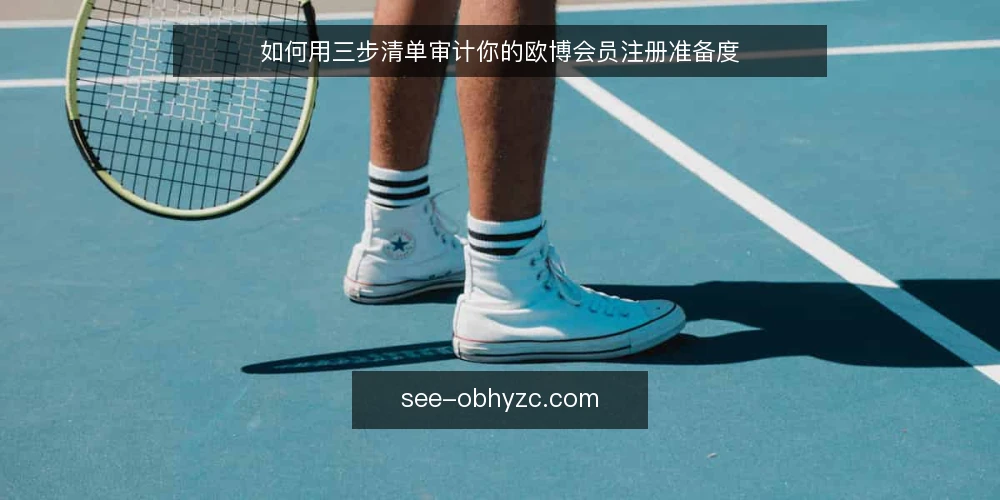如何用三步清单审计你的欧博会员注册准备度 — 为什么现在要做一次注册准备度审计 配图