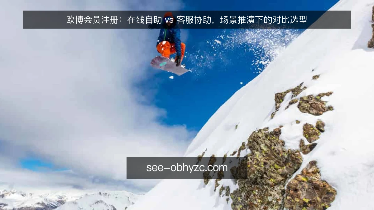 欧博会员注册:在线自助 vs 客服协助,场景推演下的对比选型