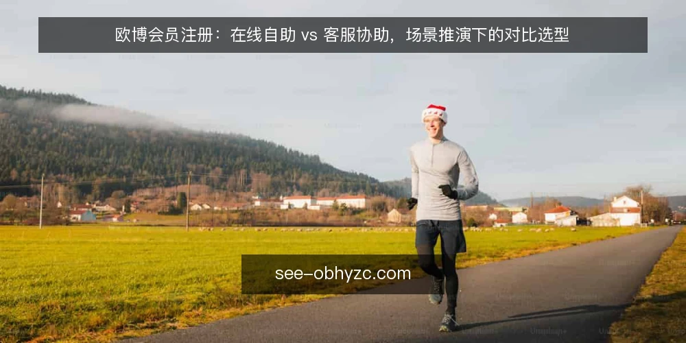 欧博会员注册:在线自助 vs 客服协助,场景推演下的对比选型 — 先还原场景:一次注册从哪一步开始 配图