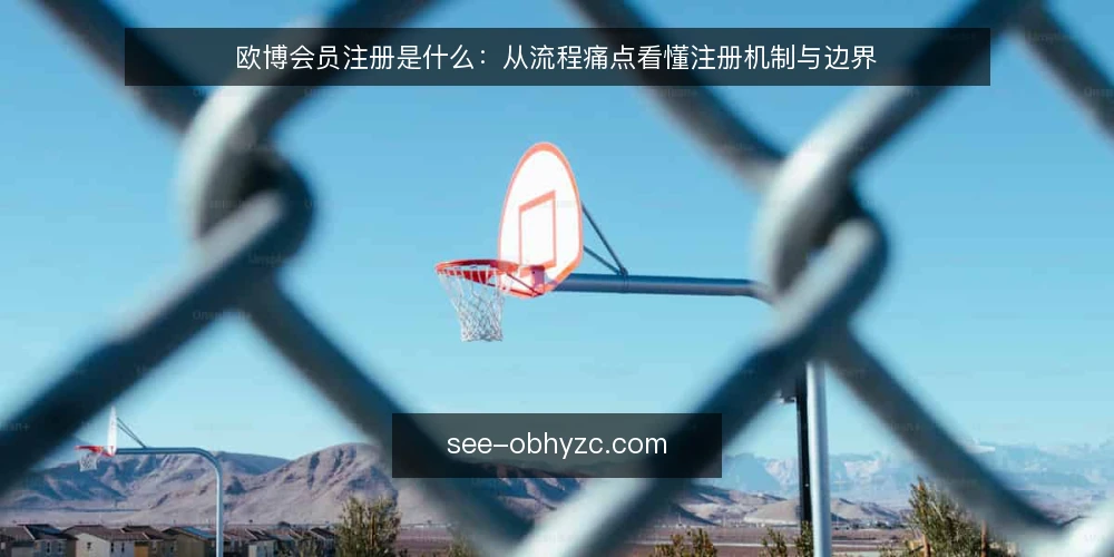 欧博会员注册是什么：从流程痛点看懂注册机制与边界 — 从卡点说起：欧博会员注册为什么总在最后一步失败 配图