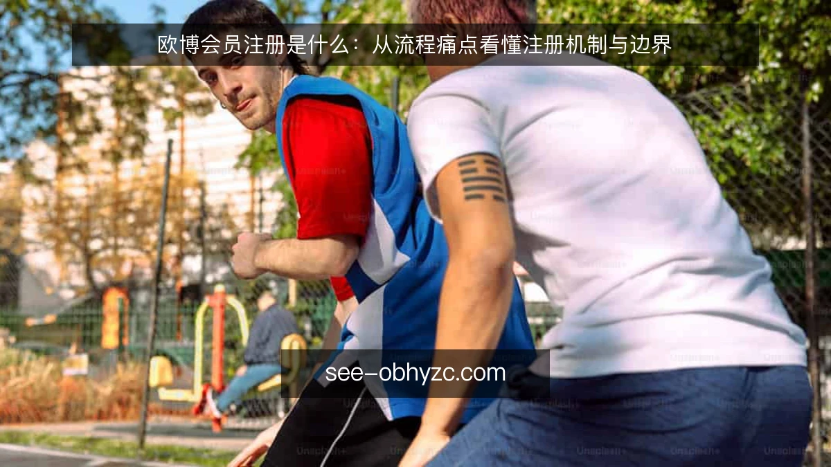 欧博会员注册是什么：从流程痛点看懂注册机制与边界
