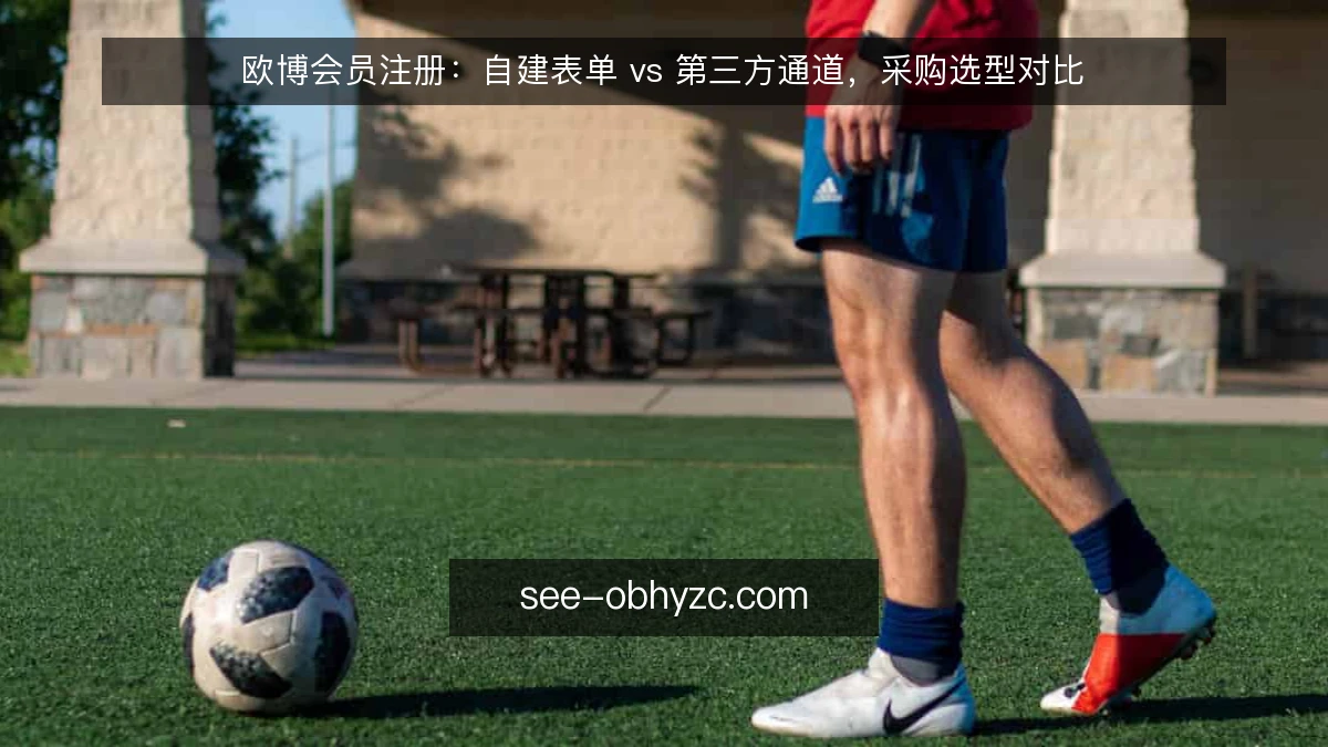 欧博会员注册:自建表单 vs 第三方通道,采购选型对比