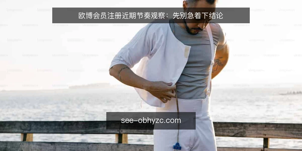 欧博会员注册近期节奏观察:先别急着下结论 — 近期注册节奏为何被误读 配图