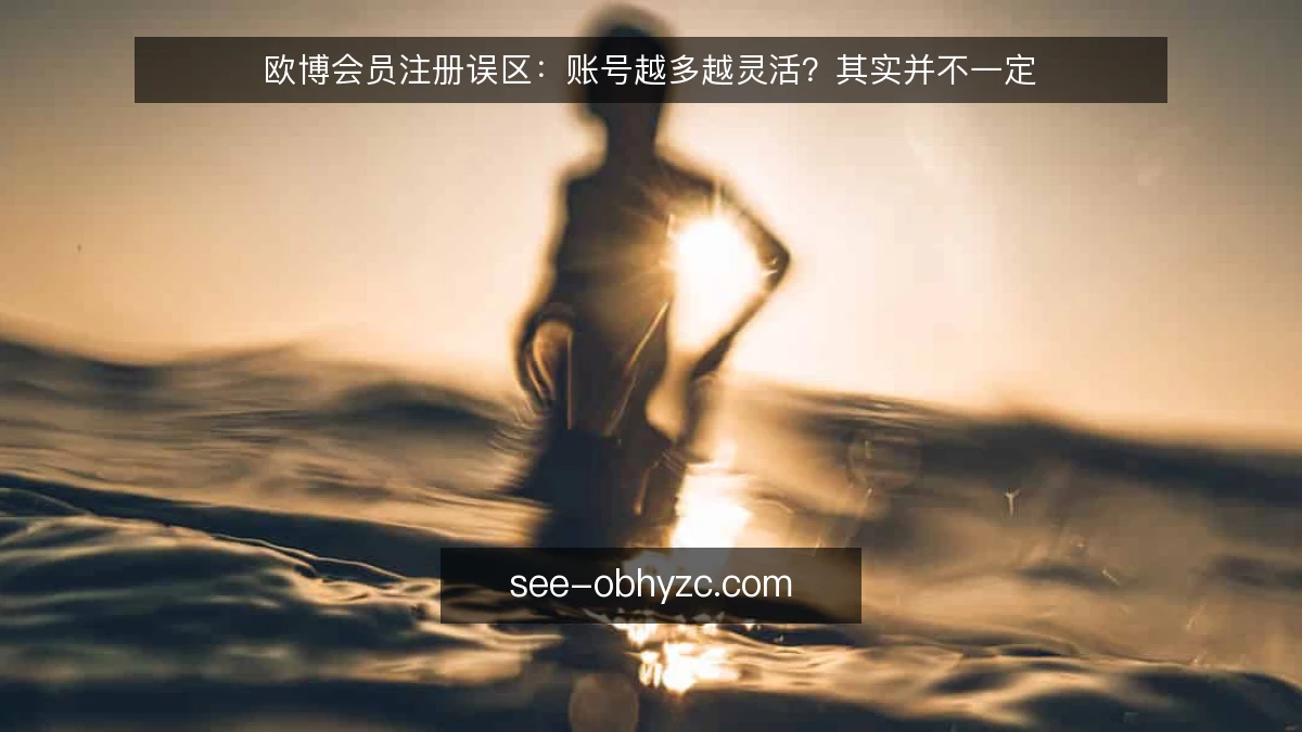 欧博会员注册误区:账号越多越灵活?其实并不一定